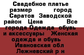 Свадебное платье размер 48- 50.  город Саратов  Заводской район › Цена ­ 8 700 - Все города Одежда, обувь и аксессуары » Женская одежда и обувь   . Ивановская обл.,Лежневский р-н